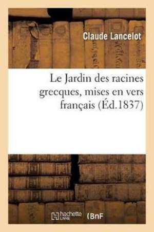 Le Jardin Des Racines Grecques, Mises En Vers Français. Nouvelle Édition, Revue Et Augmentée de Claude Lancelot