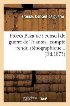 Procès Bazaine: Conseil de Guerre de Trianon: Compte Rendu Sténographique... de Sans Auteur