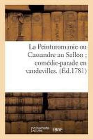 La Peinturomanie Ou Cassandre Au Sallon Comédie-Parade En Vaudevilles. de Sans Auteur