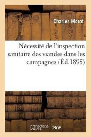 Nécessité de l'Inspection Sanitaire Des Viandes Dans Les Campagnes: Études Des Moyens Les Plus Propres À Assurer Le Fonctionnement de Ce Service de Morot-C