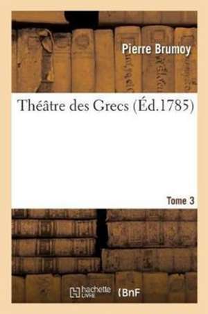 Théâtre Des Grecs. Tome 3 de Brumoy-P