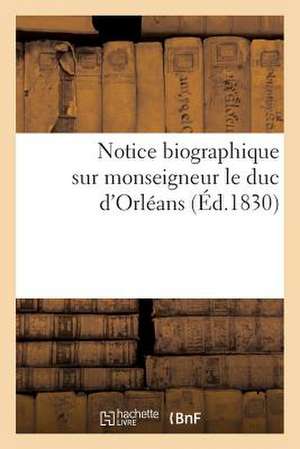 Notice Biographique Extraite de La 'Galerie Historique Des Contemporains', Sur Monseigneur Le Duc