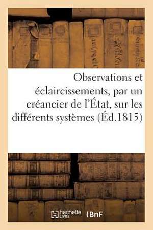 Observations Et Eclaircissements, Par Un Creancier de L'Etat, Sur Les Differents Systemes