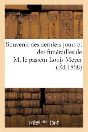 Souvenir Des Derniers Jours Et Des Funerailles de M. Le Pasteur Louis Meyer