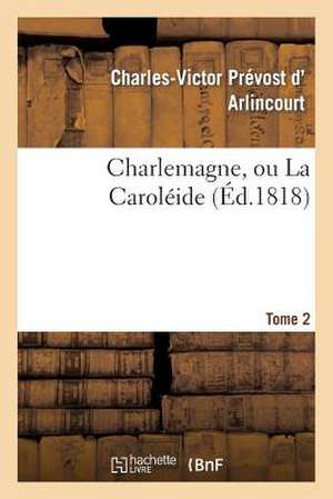 Charlemagne, Ou La Caroleide. Tome 2