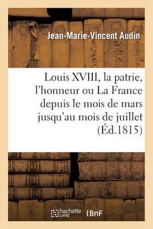 Louis XVIII, La Patrie, L'Honneur Ou La France Depuis Le Mois de Mars Jusqu'au Mois de Juillet