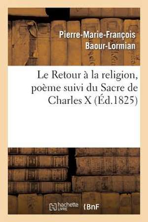 Le Retour a la Religion, Poeme Suivi Du Sacre de Charles X