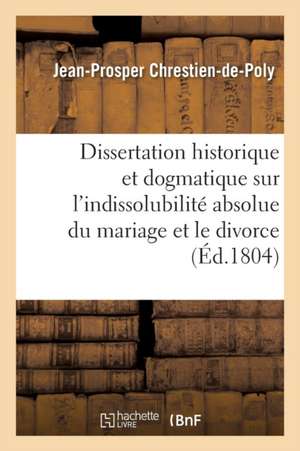 Dissertation Historique Et Dogmatique Sur L'Indissolubilite Absolue Du Mariage Et Le Divorce