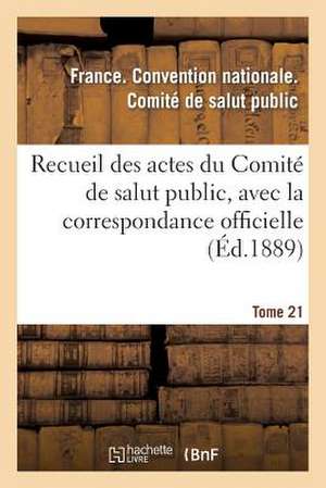 Recueil Des Actes Du Comite de Salut Public, Avec La Correspondance Officielle. Tome 21 de Convention Nationale