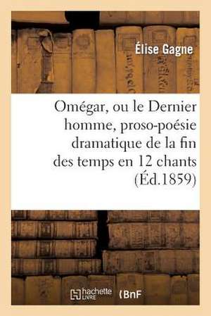 Omegar, Ou Le Dernier Homme, Proso-Poesie Dramatique de La Fin Des Temps En 12 Chants