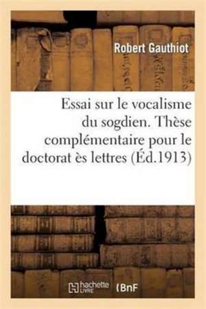 Essai Sur Le Vocalisme Du Sogdien. These Complementaire Pour Le Doctorat Es Lettres Presentee