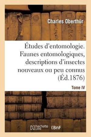 Etudes D'Entomologie. Faunes Entomologiques, Descriptions D'Insectes Nouveaux Ou Peu Connus. Tome IV