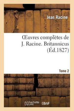 Oeuvres Completes de J. Racine. Tome 2 Britannicus