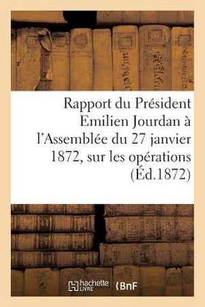 Rapport Du President Emilien Jourdan A L'Assemblee Du 27 Janvier 1872, Sur Les Operations (Ed.1872): Des Articles 10, 11, 12 de Sans Auteur