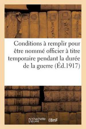 Conditions a Remplir Pour Etre Nomme Officier a Titre Temporaire Pendant La Guerre (1917): . Recueil Des Documents Officiels. 3e Edition, Mise a Jour de Sans Auteur