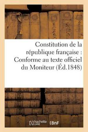 Constitution de La Republique Francaise: Conforme Au Texte Officiel Du Moniteur (Ed.1848) de Sans Auteur