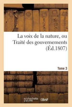 La Voix de La Nature, Ou Traite Des Gouvernements (Ed.1807) Tome 3 de Sans Auteur