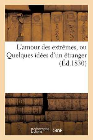 L'Amour Des Extremes, Ou Quelques Idees D'Un Etranger (Ed.1830) de Sans Auteur