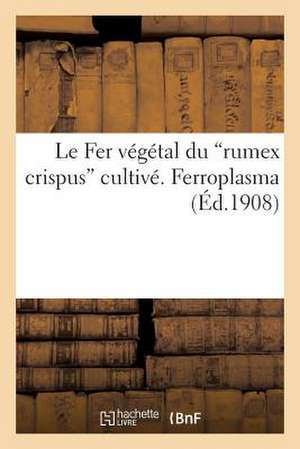 Le Fer Vegetal Du "Rumex Crispus" Cultive. Ferroplasma (Ed.1908) de Sans Auteur