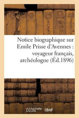 Notice Biographique Sur Emile Prisse D'Avennes: Et Publiciste, Ne a Avesnes (Nord) Le 27 Janvier 1807, Deced de Sans Auteur