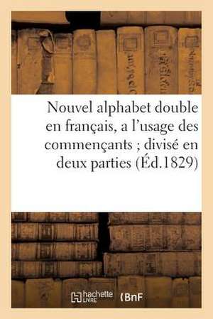 Nouvel Alphabet Double En Francais, A L'Usage Des Commencants; Divise En Deux Parties (Ed.1829) de Sans Auteur