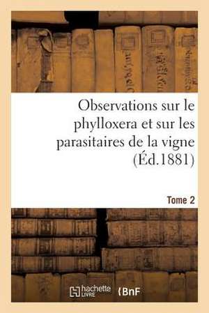 Observations Sur Le Phylloxera Et Sur Les Parasitaires de La Vigne (Ed.1881) Tome 2 de Sans Auteur