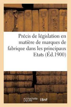 Precis de Legislation En Matiere de Marques de Fabrique Dans Les Principaux Etats (Ed.1900) de Sans Auteur