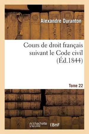 Cours de Droit Francais Suivant Le Code Civil. Tome 22 de Duranton-A