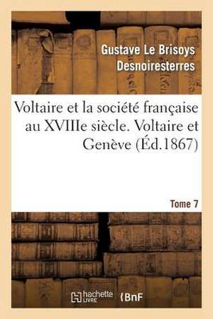 Voltaire Et La Societe Francaise Au Xviiie Siecle. T.7 Voltaire Et Geneve de Desnoiresterres-G