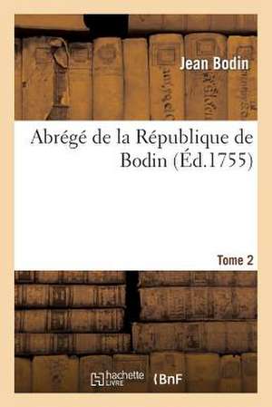 Abrege de La Republique de Bodin. Tome 2 de J. Bodin