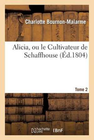 Alicia, Ou Le Cultivateur de Schaffhouse. Tome 2 de De Malarme-C