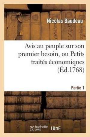 Avis Au Peuple Sur Son Premier Besoin, Ou Petits Traites Economiques. Partie 1 de Baudeau N.