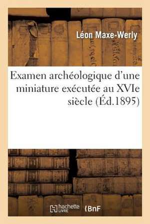 Examen Archeologique D'Une Miniature Executee Au Xvie Siecle: Et Du Tableau Representant Notre-Dame Des Vertus de Ligny-En-Barrois de Maxe-Werly-L