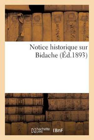 Notice Historique Sur Bidache, D'Apres Documents Authentiques Et Tradition Populaire (Mars 1893): Chateaux de Viellenave, Bidache, Guiche, Came, Haget de Sans Auteur