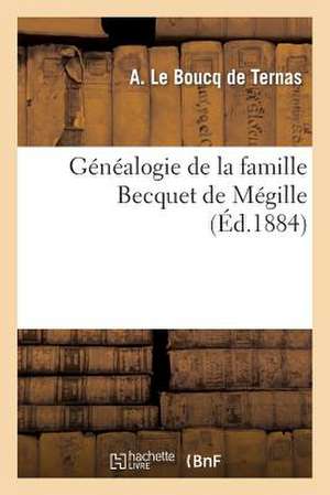 Genealogie de La Famille Becquet de Megille: Fixee a Douai En 1532, Dressee Sur Titres Par Le Chevalier A. Le Boucq de Ternas de De Ternas a.