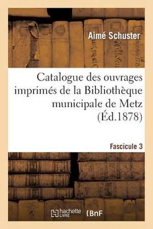 Catalogue Des Ouvrages Imprimes de La Bibliotheque Municipale de Metz. Fascicule 3 de Schuster-A