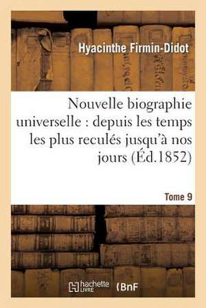 Nouvelle Biographie Universelle. Tome 9: Depuis Les Temps Les Plus Recules Jusqu'a Nos Jours de Firmin-Didot-H