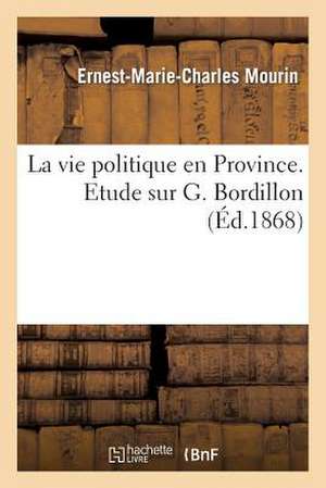 La Vie Politique En Province: Etude Sur G. Bordillon, Suivie D'Un Choix de Ses Lettres, Par Elie Sorin de Mourin-E-M-C