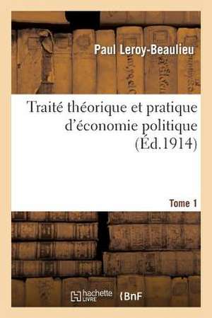 Traite Theorique Et Pratique D'Economie Politique. T. 1 de Leroy-Beaulieu-P