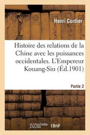 Histoire Des Relations de La Chine Avec Les Puissances Occidentales. L'Empereur Kouang-Siu. Partie 2 de Cordier-H