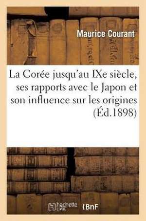 La Coree Jusqu'au Ixe Siecle, Ses Rapports Avec Le Japon Et Son Influence Sur Les Origines: de La Civilisation Japonaise de Maurice Courant