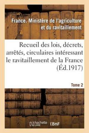 Recueil Des Lois, Decrets, Arretes, Circulaires, Rapports. T. 2, 1er Septembre 1917-1er Avril 1918: , Documents Interessant Le Ravitaillement de La Fr de Ministere De L'Agr