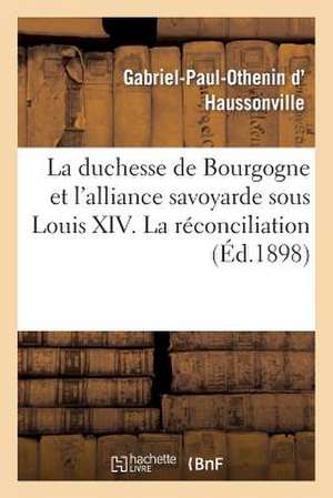 La Duchesse de Bourgogne Et L'Alliance Savoyarde Sous Louis XIV. La Reconciliation Avec La Savoie: Et Le Mariage de La Duchesse de Bourgogne de D. Haussonville-G-P-O