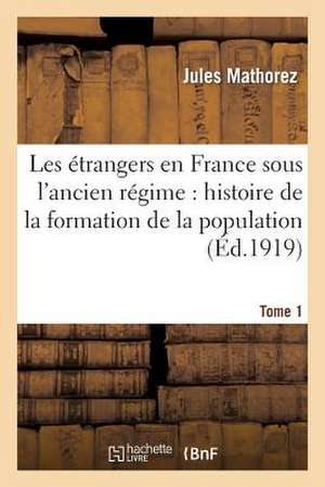 Les Etrangers En France Sous L'Ancien Regime. Tome 1: Histoire de La Formation de La Population Francaise de Mathorez-J