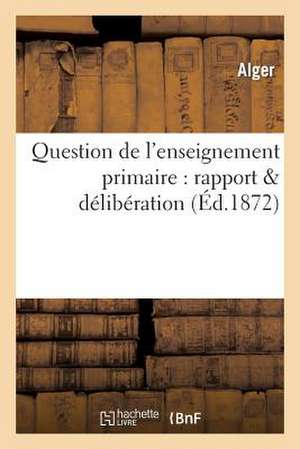 Question de L'Enseignement Primaire: Rapport & Deliberation de Sans Auteur