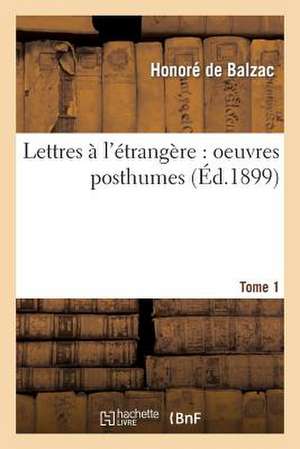 Lettres A L'Etrangere: Oeuvres Posthumes. I. (1833-1842), [Paru En 1899] de Honore de Balzac