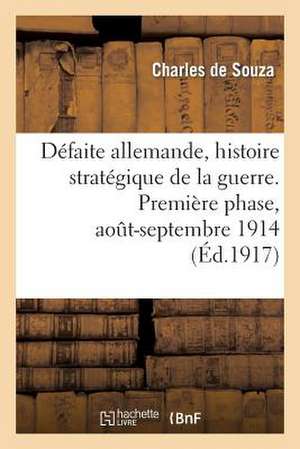 Defaite Allemande, Histoire Strategique de La Guerre. Premiere Phase, Aout-Septembre 1914 de De Souza-C