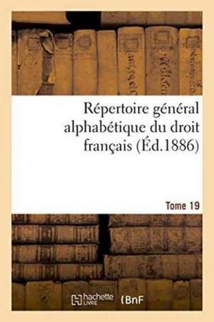 Repertoire General Alphabetique Du Droit Francais Tome 19: , Tirees Des Anciens Livres Chinois, Ou Faites Nouvelle de 0.