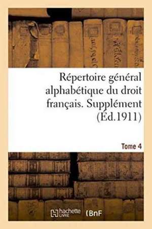 Repertoire General Alphabetique Du Droit Francais. Supplement. Tome 4: Et de Curiosite de La Chine... de 0.