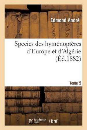 Species Des Hymenopteres D'Europe Et D'Algerie. T5 de Andre-E